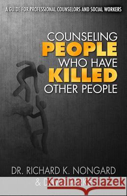 Counseling People Who Have Killed Other People Dr Richard K. Nongard David Parke 9781720557746 Createspace Independent Publishing Platform - książka