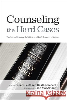Counseling the Hard Cases: True Stories Illustrating the Sufficiency of God's Resources in Scripture Stuart Scott Heath Lambert 9781433685798 B&H Publishing Group - książka