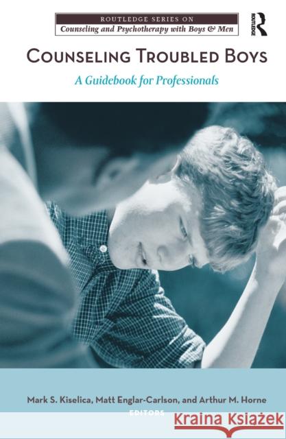 Counseling Troubled Boys: A Guidebook for Professionals Mark S. Kiselica Matt Englar-Carlson Arthur M. Horne 9781138152656 Routledge - książka