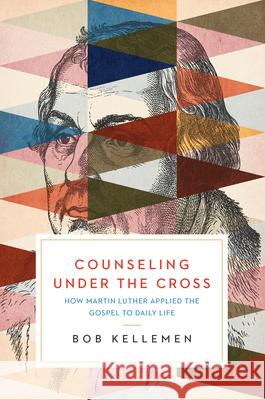 Counseling Under the Cross: How Martin Luther Applied the Gospel to Daily Life Bob Kellemen 9781945270215 New Growth Press - książka