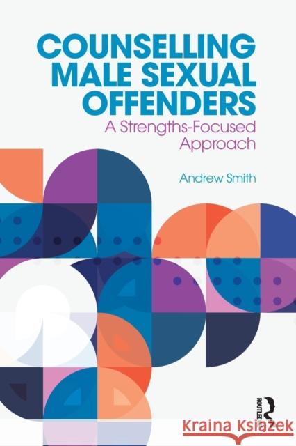 Counselling Male Sexual Offenders: A Strengths-Focused Approach Smith, Andrew (Andrew Smith is a therapist, trainer and expert witness, working in private practice.) 9781138067653  - książka