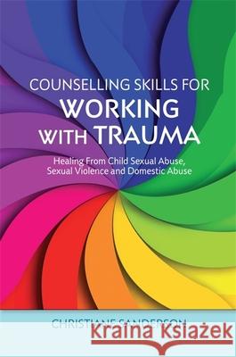Counselling Skills for Working with Trauma: Healing From Child Sexual Abuse, Sexual Violence and Domestic Abuse Christiane Sanderson 9781849053266 Jessica Kingsley Publishers - książka