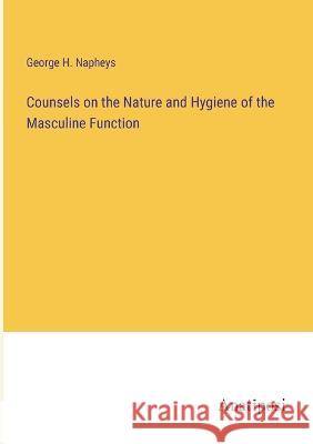 Counsels on the Nature and Hygiene of the Masculine Function George H Napheys   9783382186845 Anatiposi Verlag - książka