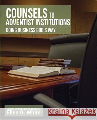 Counsels to Adventist Institutions: Doing Business God's Way Ellen White Jesse Ravencroft 9781974344123 Createspace Independent Publishing Platform - książka