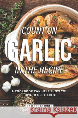 Count on Garlic in the Recipe: A Cookbook Can Help Show You How to Use Garlic Jennifer Jones 9781082157561 Independently Published - książka