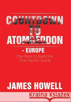 Countdown to Atomgeddon - Europe: The Race to Build the First Atomic Bomb James Howell 9781503560680 Xlibris Corporation - książka