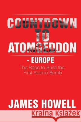 Countdown to Atomgeddon - Europe: The Race to Build the First Atomic Bomb James Howell 9781503560697 Xlibris Corporation - książka