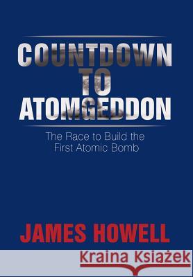 Countdown to Atomgeddon: The Race to Build the First Atomic Bomb James Howell 9781499064377 Xlibris Corporation - książka