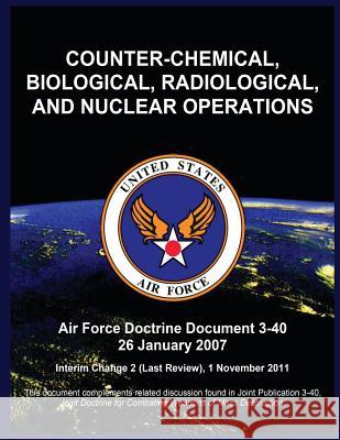 Counter-Chemical, Biological, Radiological, and Nuclear Operations: Air Force Doctrine Document 3-40 26 January 2007 United States Air Force 9781508400363 Createspace - książka
