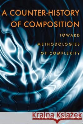 Counter-History of Composition, A: Toward Methodologies of Complexity Byron Hawk 9780822959731 University of Pittsburgh Press - książka