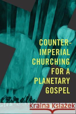 Counter-Imperial Churching for a Planetary Gospel: Radical Discipleship for Today Timothy Murphy 9781940447285 Process Century Press - książka