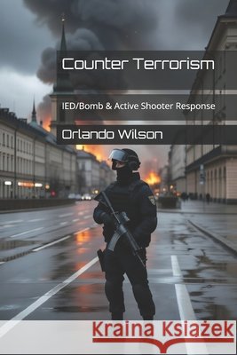 Counter Terrorism: IED/Bomb & Active Shooter Response Orlando Wilson 9781980690450 Independently Published - książka