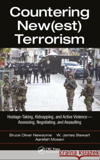 Countering New(est) Terrorism: Hostage-Taking, Kidnapping, and Active Violence -- Assessing, Negotiating, and Assaulting Bruce Oliver Newsome W. James Stewart Aarefah Mosavi 9781138501591 CRC Press - książka