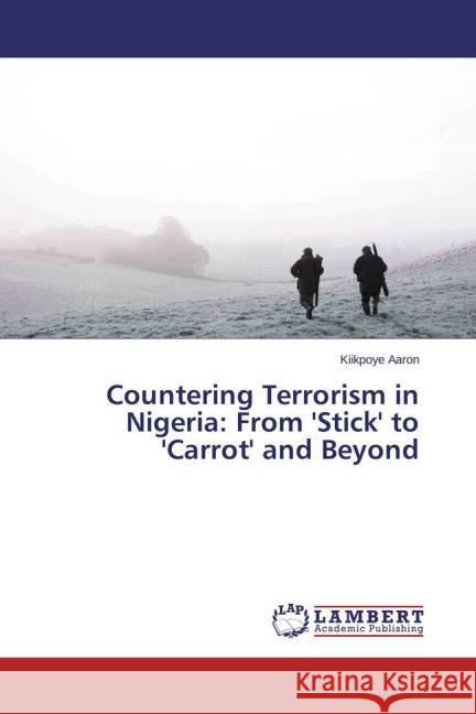 Countering Terrorism in Nigeria: From 'Stick' to 'Carrot' and Beyond Aaron, Kiikpoye 9783659408915 LAP Lambert Academic Publishing - książka