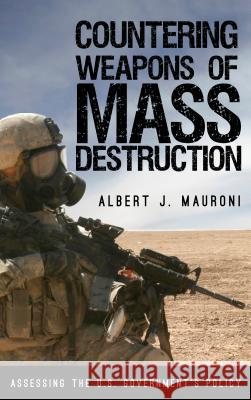 Countering Weapons of Mass Destruction: Assessing the U.S. Government's Policy Albert J. Mauroni 9781442273306 Rowman & Littlefield Publishers - książka