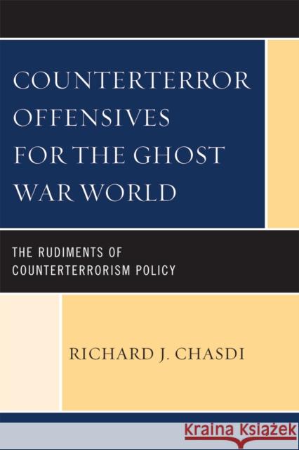 Counterterror Offensives for the Ghost War World: The Rudiments of Counterterrorism Policy Chasdi, Richard J. 9780739107942 Lexington Books - książka