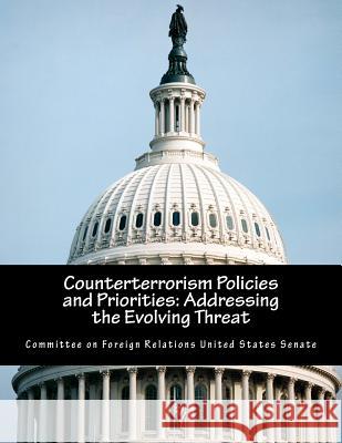 Counterterrorism Policies and Priorities: Addressing the Evolving Threat Committee on Foreign Relations United St 9781502581549 Createspace - książka