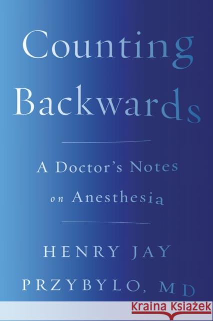 Counting Backwards: A Doctor's Notes on Anesthesia Henry Jay Przybylo 9780393356427 WW Norton & Co - książka