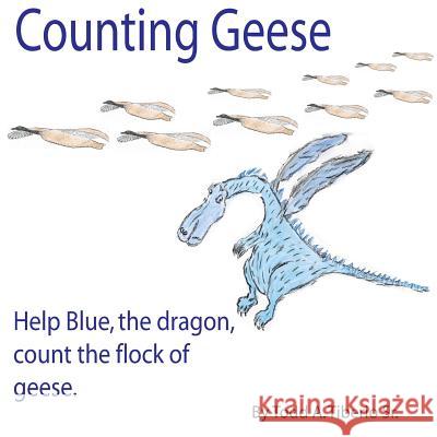 Counting Geese: Help Blue, the Dragon, Count the Flock of Geese. Todd a. Tiberi Todd a. Tiberi Todd A. Tiberi 9781520143033 Independently Published - książka