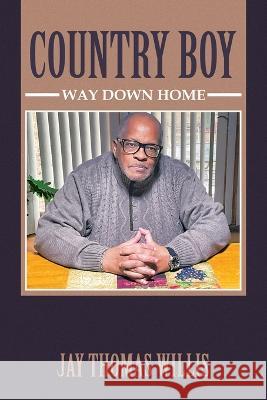 Country Boy: Way Down Home Jay Thomas Willis   9781669876212 Xlibris Us - książka