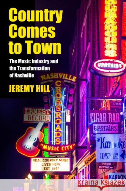 Country Comes to Town: The Music Industry and the Transformation of Nashville Jeremy Hill 9781625341723 University of Massachusetts Press - książka