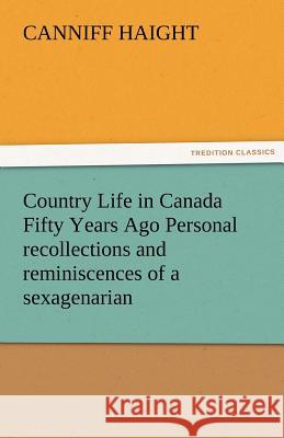 Country Life in Canada Fifty Years Ago Personal Recollections and Reminiscences of a Sexagenarian Canniff Haight 9783842463882 Tredition Classics - książka