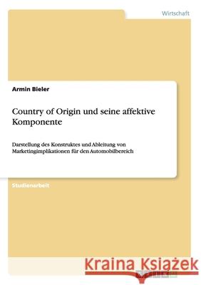 Country of Origin und seine affektive Komponente: Darstellung des Konstruktes und Ableitung von Marketingimplikationen für den Automobilbereich Bieler, Armin 9783638941419 Grin Verlag - książka