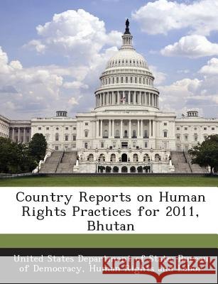 Country Reports on Human Rights Practices for 2011, Bhutan United States Department of State Burea 9781288602797 Bibliogov - książka