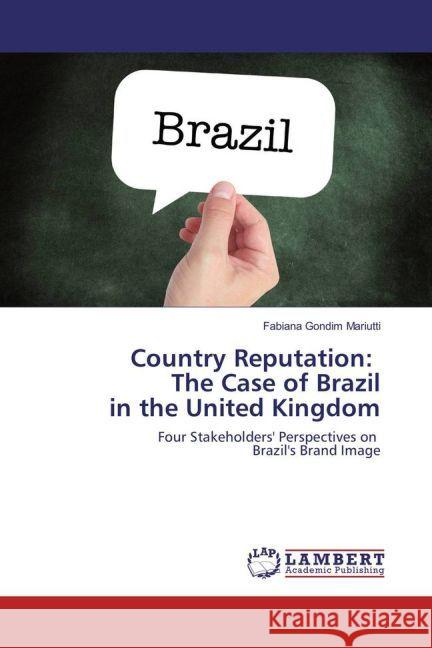 Country Reputation: The Case of Brazil in the United Kingdom : Four Stakeholders' Perspectives on Brazil's Brand Image Mariutti, Fabiana Gondim 9783330323209 LAP Lambert Academic Publishing - książka
