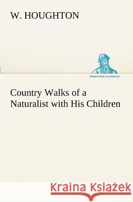 Country Walks of a Naturalist with His Children W Houghton 9783849173074 Tredition Classics - książka