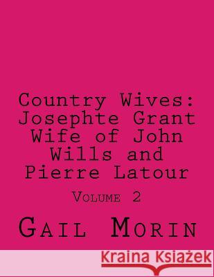 Country Wives: Josephte Grant Wife of John Wills and Pierre Latour: Volume 2 Gail Morin 9781978135574 Createspace Independent Publishing Platform - książka