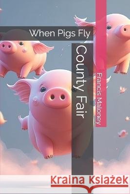County Fair: When Pigs Fly Francis Maloney   9798850676971 Independently Published - książka