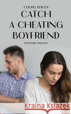 Couple Issues - Catch a Cheating Boyfriend: Find Out if Your Partner Is Cheating on You, Tricks to Find Infidelity Leonor Collins 9781802689747 Amplitudo Ltd - książka