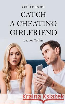 Couple Issues - Catch a Cheating Girlfriend: Find Out if Your Partner Is Cheating on You, Tricks to Find Infidelity Leonor Collins 9781802689754 Amplitudo Ltd - książka