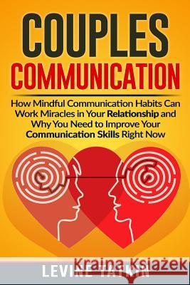 Couples Communication: How Mindful Communication Habits Can Work Miracles in Your Relationship and Why You NEED to Improve Your Communication Levine Tatkin 9781072327271 Independently Published - książka
