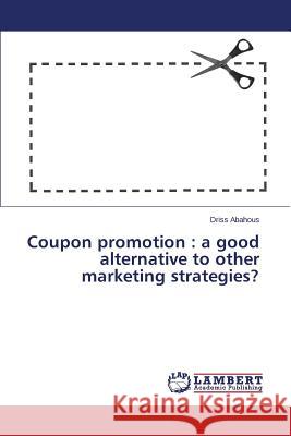 Coupon Promotion: A Good Alternative to Other Marketing Strategies? Abahous Driss 9783659399626 LAP Lambert Academic Publishing - książka