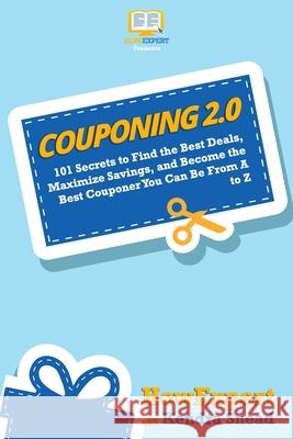Couponing 2.0: 101 Secrets to Find the Best Deals, Maximize Savings, and Become the Best Couponer You Can Be From A to Z Kendra Snead Howexpert 9781949531800 Hot Methods - książka