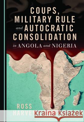 Coups, Military Rule and Autocratic Consolidation in Angola and Nigeria Ross Harvey 9781527560765 Cambridge Scholars Publishing - książka