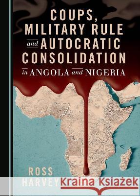 Coups, Military Rule and Autocratic Consolidation in Angola and Nigeria Ross Harvey   9781527597327 Cambridge Scholars Publishing - książka