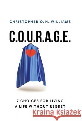 C.O.U.R.A.G.E: 7 Choices for Living a Life Without Regret Christopher O. H. Williams 9781544533094 Lioncrest Publishing - książka