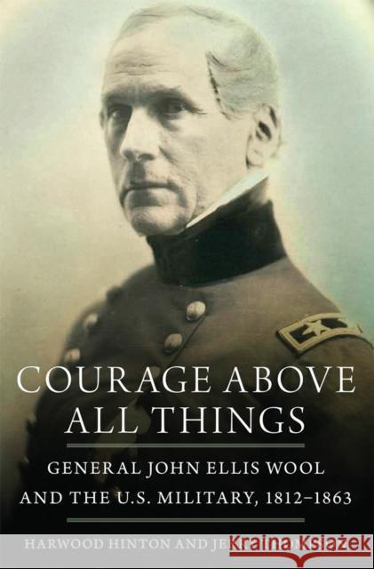 Courage Above All Things: General John Ellis Wool and the U.S. Military, 1812-1863 Harwood P. Hinton Jerry Thompson 9780806167244 University of Oklahoma Press - książka