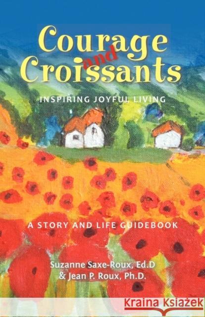 Courage and Croissants, Inspiring Joyful Living, a Story and Life Guidebook Suzanne Saxe-Roux Jean P. Roux 9780982690901 St. Remy Press - książka