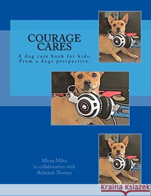 Courage Cares: Kid's guide to dog care. From a Dogs perspective Micaa Miles, Rebekah Thomas 9781724259387 Createspace Independent Publishing Platform - książka