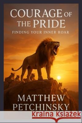 Courage of the Pride: Finding Your Inner Roar Matthew Petchinsky 9798348358808 Matthew Edward Petchinsky - książka