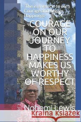 COURAGE ON OUR JOURNEY TO HAPPINESS MAKES US WORTHY Of RESPECT: -This is a vehicle to earn Courage and Regain Happiness- Michael Lewis Nohemi Molano Lewis 9781727657357 Createspace Independent Publishing Platform - książka