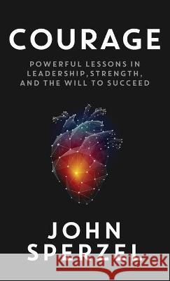 Courage: Powerful Lessons in Leadership, Strength, and the Will to Succeed John Sperzel 9781949635645 Merack Publishing - książka