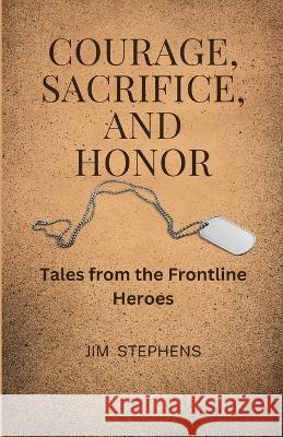 Courage, Sacrifice, and Honor: Tales from the Frontline Heroes Jim Stephens   9781088136485 IngramSpark - książka