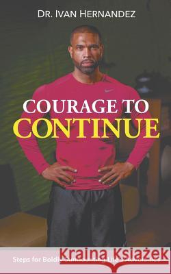 Courage to Continue: Steps for Boldly Surmounting Life's Adversities Dr Ivan Hernandez 9781681819952 Strategic Book Publishing - książka