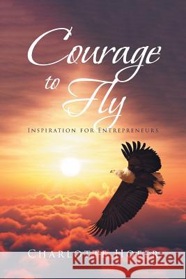 Courage to Fly: Inspiration for Entrepreneurs Charlotte Hofer 9781643497044 Christian Faith Publishing, Inc - książka