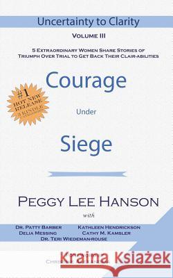 Courage Under Siege: Uncertainty to Clarity - Volume III Peggy Lee Hanson Dr Patty Barber Kathleen Hendrickson 9781721851003 Createspace Independent Publishing Platform - książka